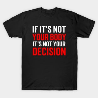 If it's not your body, It's not your choice....Abortion choice Quotes T-Shirt